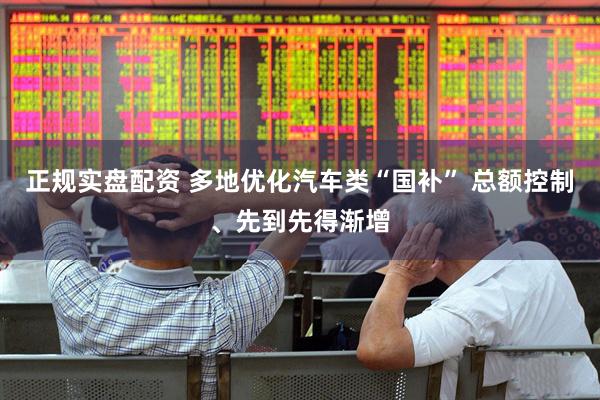 正规实盘配资 多地优化汽车类“国补” 总额控制、先到先得渐增