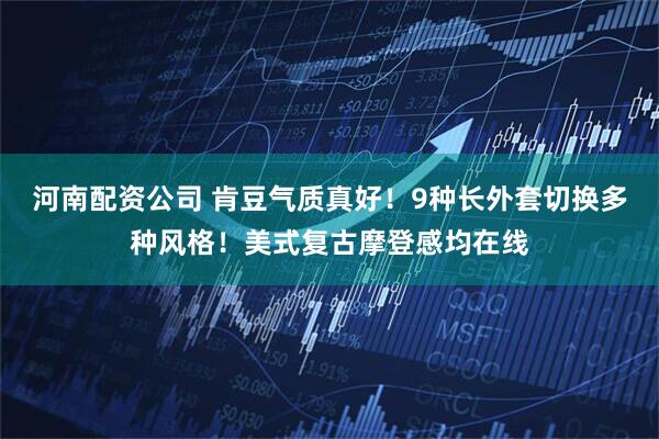 河南配资公司 肯豆气质真好！9种长外套切换多种风格！美式复古摩登感均在线