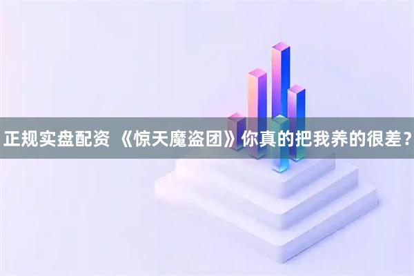 正规实盘配资 《惊天魔盗团》你真的把我养的很差？