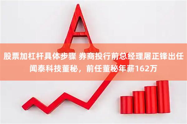 股票加杠杆具体步骤 券商投行前总经理屠正锋出任闻泰科技董秘，前任董秘年薪162万