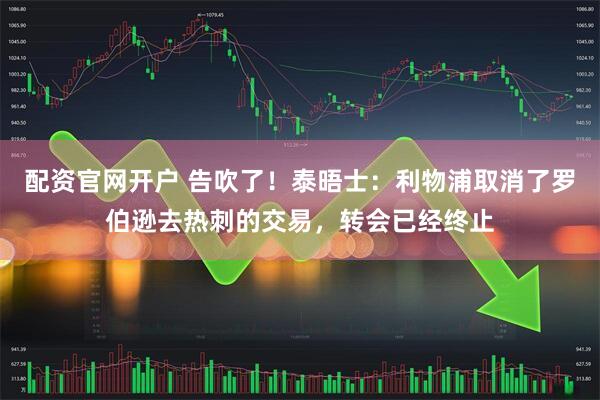 配资官网开户 告吹了！泰晤士：利物浦取消了罗伯逊去热刺的交易，转会已经终止