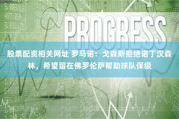 股票配资相关网址 罗马诺：戈森斯拒绝诺丁汉森林，希望留在佛罗伦萨帮助球队保级