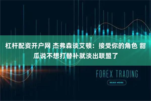 杠杆配资开户网 杰弗森谈艾顿：接受你的角色 甜瓜说不想打替补就淡出联盟了