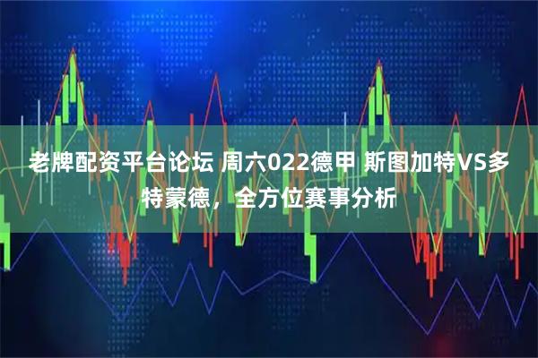 老牌配资平台论坛 周六022德甲 斯图加特VS多特蒙德，全方位赛事分析