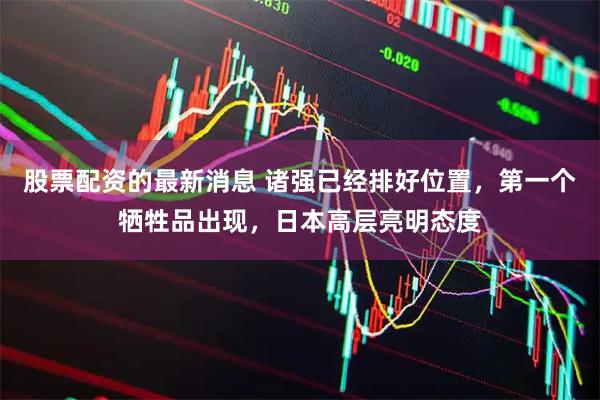 股票配资的最新消息 诸强已经排好位置，第一个牺牲品出现，日本高层亮明态度