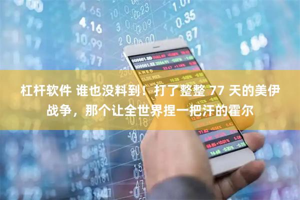杠杆软件 谁也没料到!打了整整 77 天的美伊战争,那个让全世界捏一把汗的霍尔