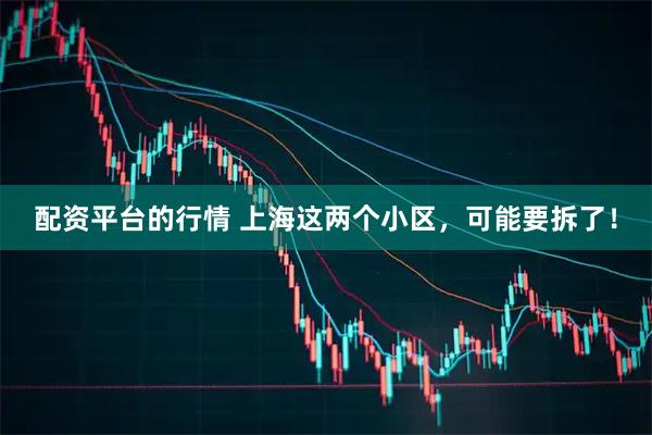 配资平台的行情 上海这两个小区,可能要拆了!
