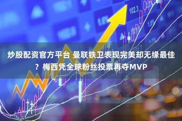 炒股配资官方平台 曼联铁卫表现完美却无缘最佳？梅西凭全球粉丝投票再夺MVP