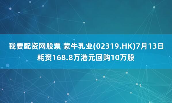 我要配资网股票 蒙牛乳业(02319.HK)7月13日耗资168.8万港元回购10万股