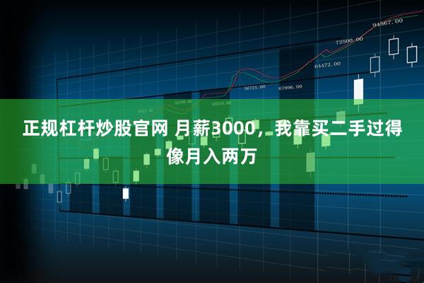 正规杠杆炒股官网 月薪3000，我靠买二手过得像月入两万