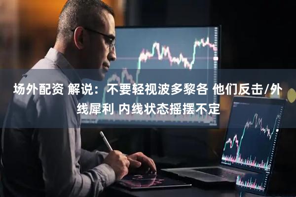 场外配资 解说：不要轻视波多黎各 他们反击/外线犀利 内线状态摇摆不定