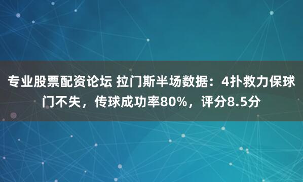 专业股票配资论坛 拉门斯半场数据：4扑救力保球门不失，传球成功率80%，评分8.5分