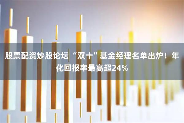 股票配资炒股论坛 “双十”基金经理名单出炉！年化回报率最高超24%